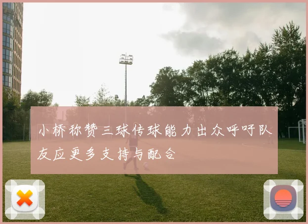小桥称赞三球传球能力出众呼吁队友应更多支持与配合