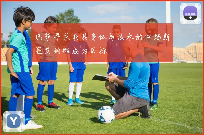 巴萨寻求兼具身体与技术的中场新星艾纳维成为目标