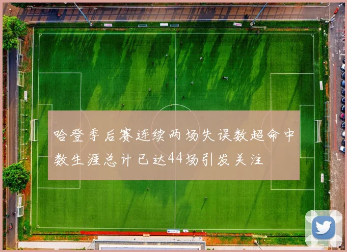 哈登季后赛连续两场失误数超命中数生涯总计已达44场引发关注